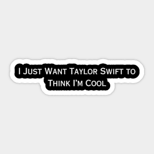 I just want taylor swift to think I'm cool (white type) Sticker